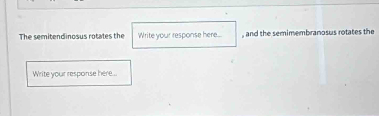 The semitendinosus rotates the Write your response here... , and the semimembranosus rotates the 
Write your response here...