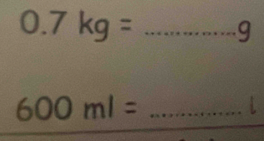 0.7kg= _ 
9 
_ 600ml=