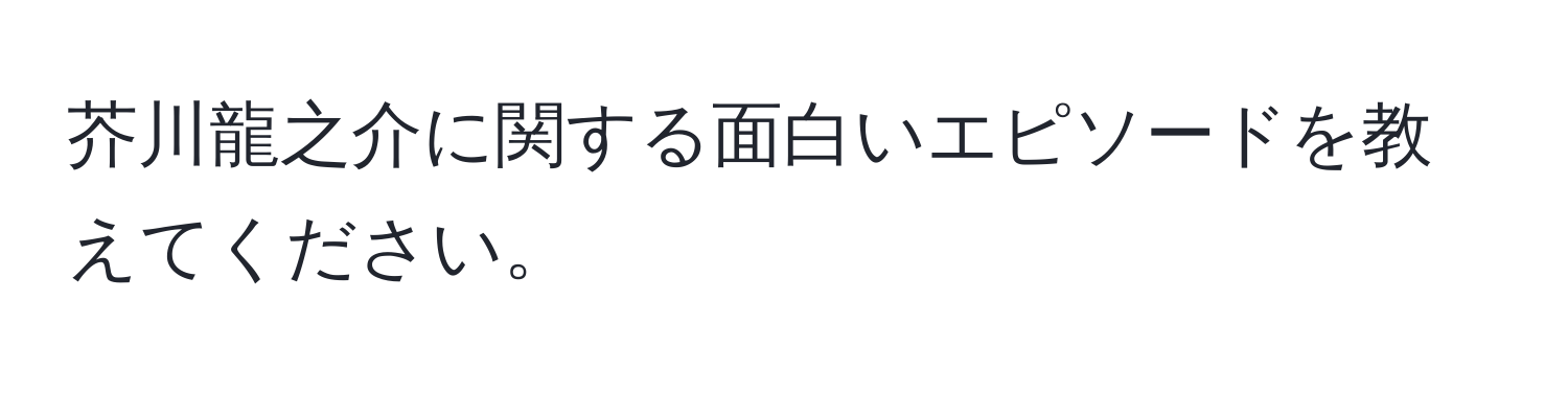 芥川龍之介に関する面白いエピソードを教えてください。