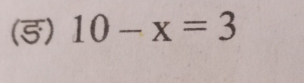 (5) 10-x=3