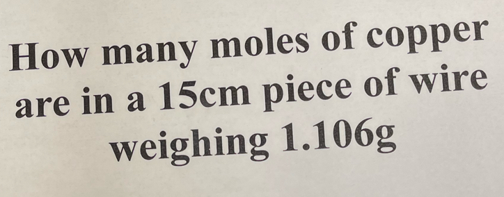 How many moles of copper 
are in a 15cm piece of wire 
weighing 1.106g