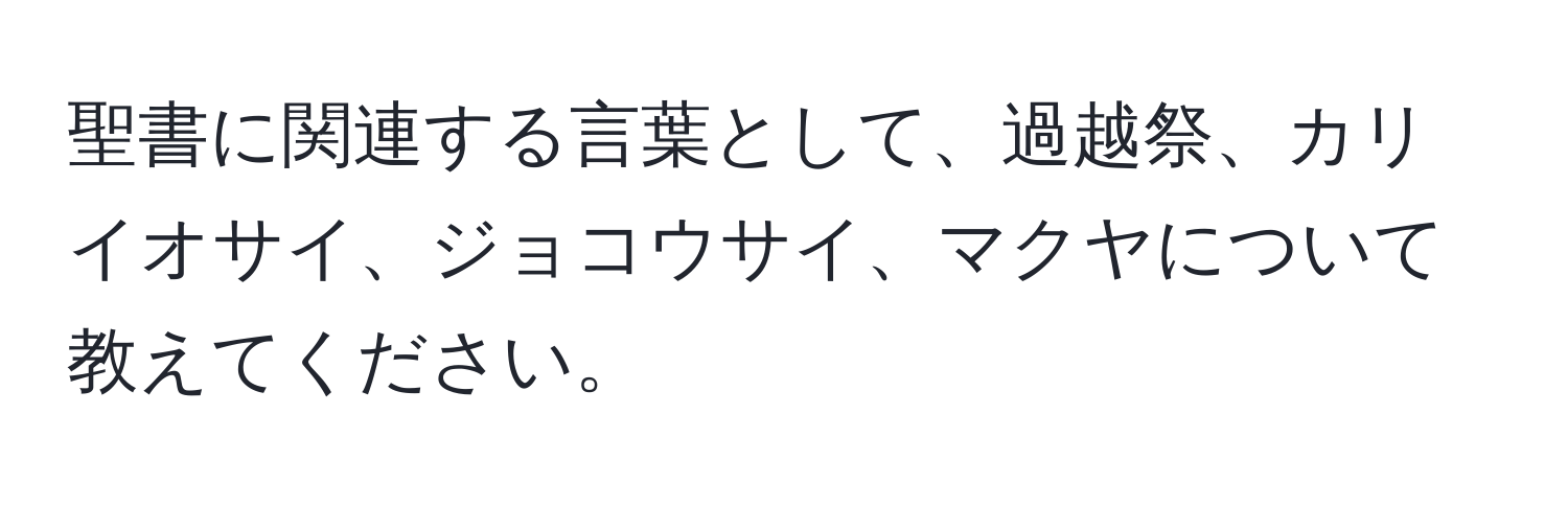 聖書に関連する言葉として、過越祭、カリイオサイ、ジョコウサイ、マクヤについて教えてください。