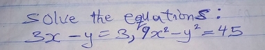 solve the equations:
3x-y=3, 9x^2-y^2=45