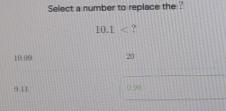 Select a number to replace the ?
10.1 ?
10.09
20
9.11
0,961