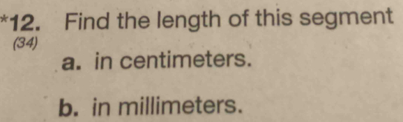 Find the length of this segment 
(34) 
a. in centimeters. 
b. in millimeters.