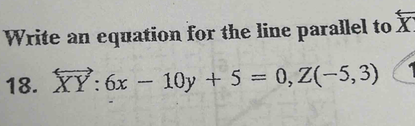 Write an equation for the line parallel to X
18. vector XY:6x-10y+5=0, Z(-5,3)