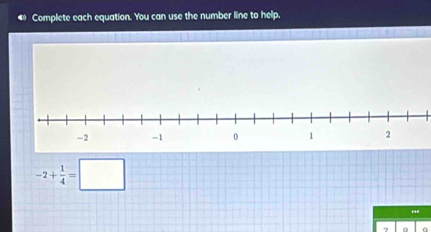 Complete each equation. You can use the number line to help.
-2+ 1/4 =□... 
7 A a