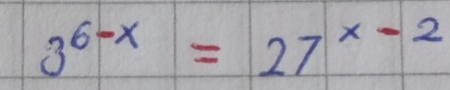 3^(6-x)=27^(x-2)