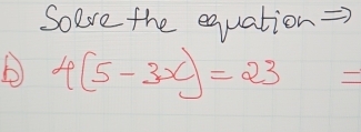 Soere the equation
4(5-3x)=23