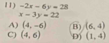 -2x-6y=28
x-3y=22
A) (4,-6) B) (6,4)
C) (4,6) (1,4)
D)