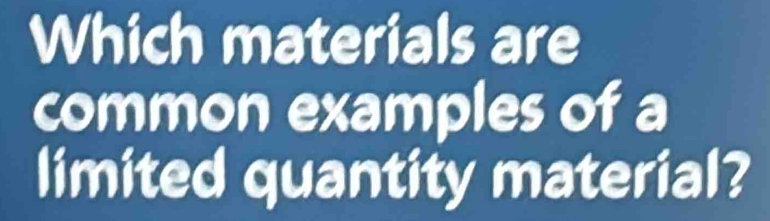 Solved: Which materials are common examples of a limited quantity ...