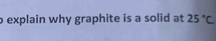 explain why graphite is a solid at 25°C.