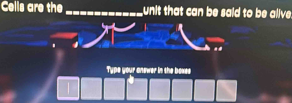 Cells are the _unit that can be said to be alive. 
Type your answer in the boxes 
1