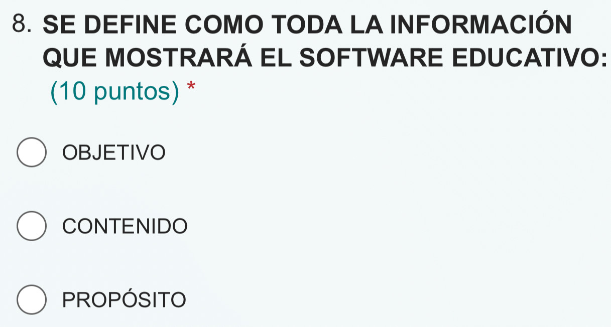 SE DEFINE COMO TODA LA INFORMACIÓN
QUE MOSTRARÁ EL SOFTWARE EDUCATIVO:
(10 puntos) *
OBJETIVO
CONTENIDO
PROPÓSITO