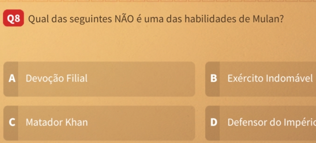 Qual das seguintes NÃO é uma das habilidades de Mulan?
A Devoção Filial B Exército Indomável
C Matador Khan D Defensor do Império