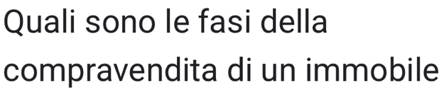 Quali sono le fasi della 
compravendita di un immobile