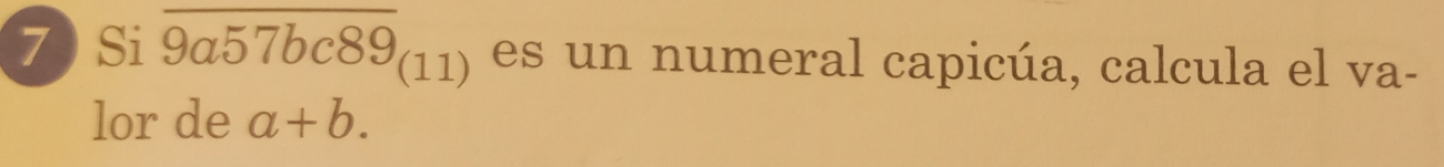 7  Si overline 9a57bc89_(11) es un numeral capicúa, calcula el va-
lor de a+b.