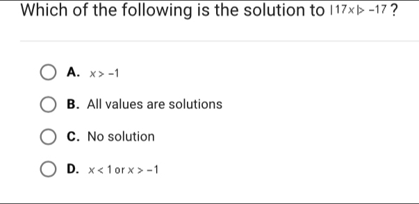 Which of the following is the solution to |17x|>-17 ?
A. x>-1
B. All values are solutions
C. No solution
D. x<1</tex> or x>-1