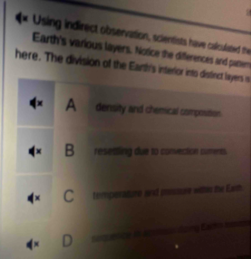 (* Using indirect observation, scientists have calculated the
Earth's various layers. Notice the differences and partern
here. The division of the Earth's interior into distinct layers is
A density and chemical composition.
B reseatling due to convesticon comments.
temperature and missure within the Exth