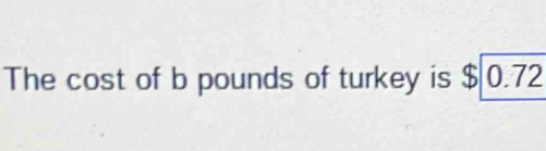 The cost of b pounds of turkey is $ 0.72