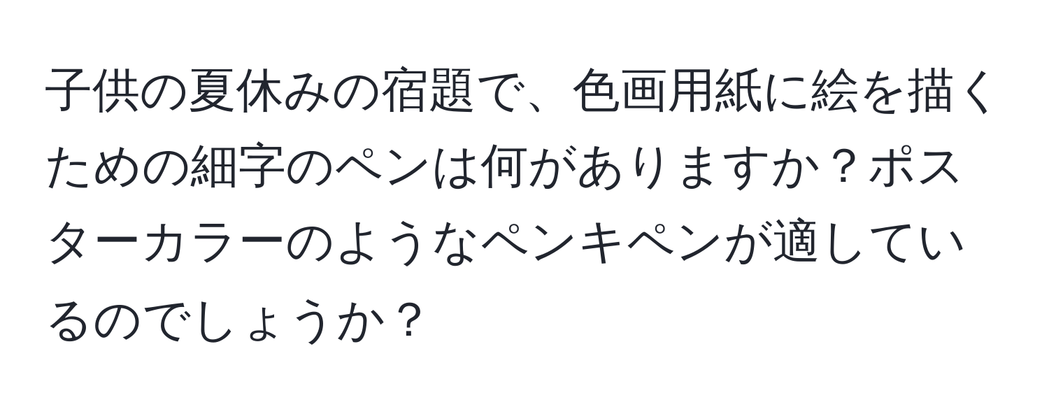 子供の夏休みの宿題で、色画用紙に絵を描くための細字のペンは何がありますか？ポスターカラーのようなペンキペンが適しているのでしょうか？