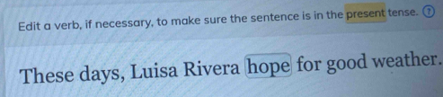 Edit a verb, if necessary, to make sure the sentence is in the present tense. 
These days, Luisa Rivera hope for good weather.