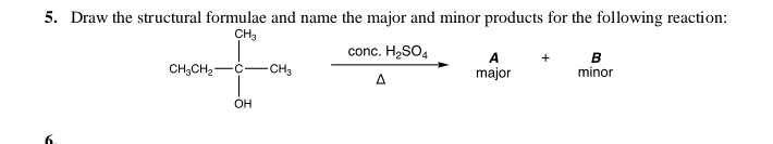 Draw the structural formulae and name the major and minor products for the following reaction:
A + B
CH_3CH_2-[-]^]_OH_2 frac conc.H_2SO_4△  major minor 
6.