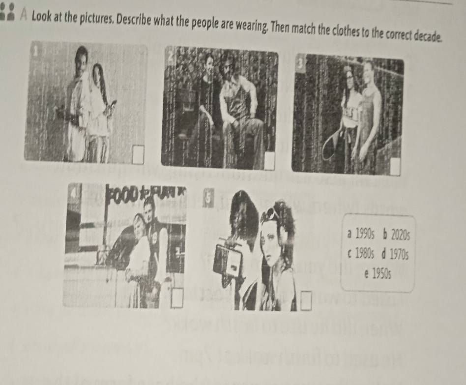 A Look at the pictures. Describe what the people are wearing. Then match the clothes to the correct decade.
a 1990s b 2020s
c 1980s d 1970s
e 1950s