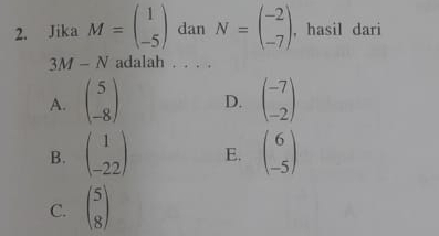 Jika M=beginpmatrix 1 -5endpmatrix dan N=beginpmatrix -2 -7endpmatrix , hasil dari
3M-N adalah . . . .
A. beginpmatrix 5 -8endpmatrix D. beginpmatrix -7 -2endpmatrix
B. beginpmatrix 1 -22endpmatrix E. beginpmatrix 6 -5endpmatrix
C. beginpmatrix 5 8endpmatrix