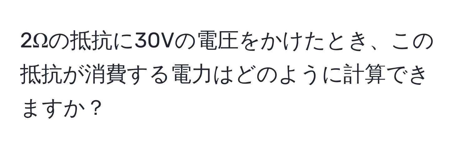 2Ωの抵抗に30Vの電圧をかけたとき、この抵抗が消費する電力はどのように計算できますか？