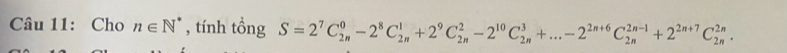 Cho n∈ N^* , tính tồng S=2^7C_(2n)^0-2^8C_(2n)^1+2^9C_(2n)^2-2^(10)C_(2n)^3+...-2^(2n+6)C_(2n)^(2n-1)+2^(2n+7)C_(2n)^(2n).