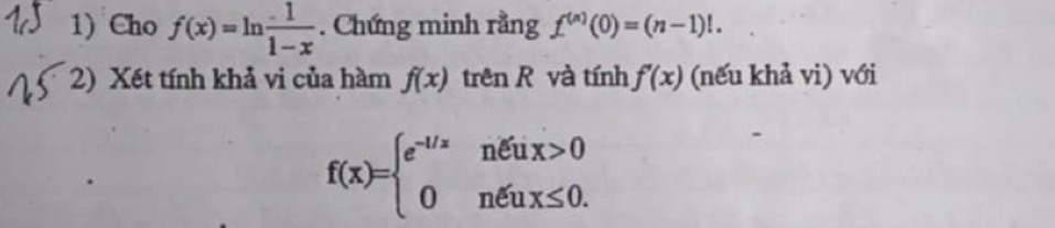 Cho f(x)=ln  1/1-x . Chứng minh rằng f^((n))(0)=(n-1)!. 
2) Xết tính khả vi của hàm f(x) trên R và tính f'(x) (nếu khả vi) với
f(x)=beginarrayl e^(-1/x)nxi ux>0 0nxi ux≤ 0.endarray.