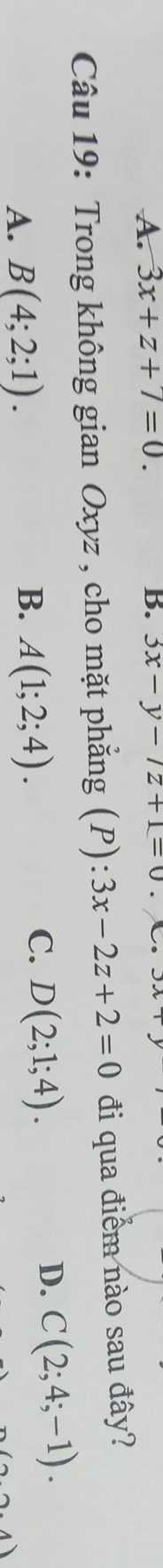 A. 3x+z+7=0. B. 3x-y-/z+1=0
Câu 19: Trong không gian Oxyz , cho mặt phẳng (P): 3x-2z+2=0 đi qua điểm nào sau đây?
C.
A. B(4;2;1). B. A(1;2;4). D(2;1;4).
D. C(2;4;-1).