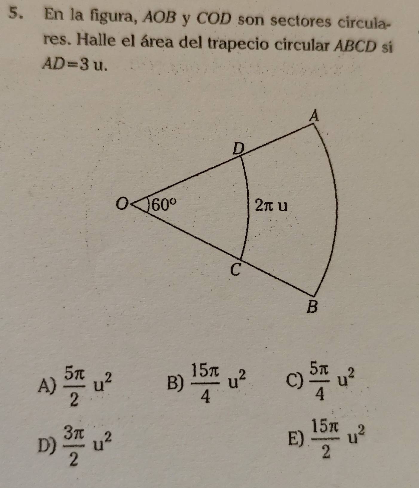 En la figura, AOB y COD son sectores circula-
res. Halle el área del trapecio circular ABCD sí
AD=3u.
A)  5π /2 u^2
B)  15π /4 u^2  5π /4 u^2
C)
D)  3π /2 u^2
E)  15π /2 u^2