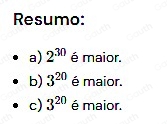 Resumo: 
a) 2^(30) é maior. 
b) 3^(20) é maior. 
c) 3^(20) é maior.