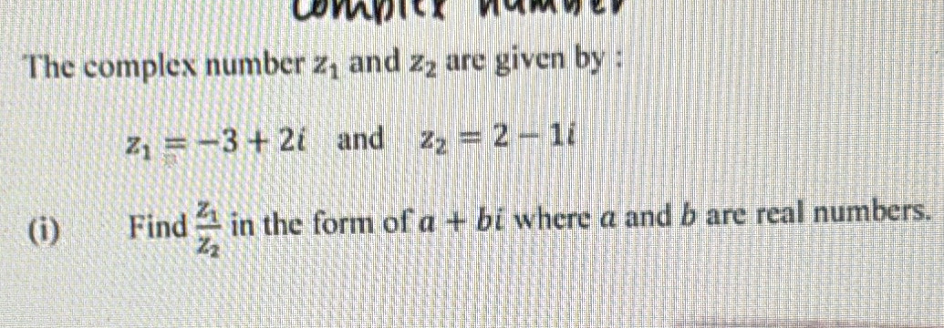 The complex number z_1 and z_2 are given by :
z_1=-3+2i and z_2=2-1i
(i) Find frac z_1z_2 in the form of a+bi where a and b are real numbers.