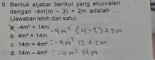 Bentuk aljabar berikut yang ekuivalen
dengan -4m(m-3)+2m adalah ....
(Jäwaban lebih dari satu)
a -4m^2+14m
b. 4m^2+14m
C. 14m+4m^2
d. 14m-4m^2