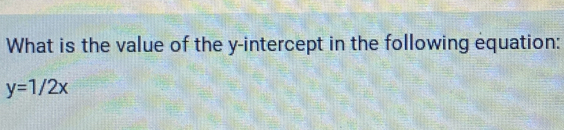 What is the value of the y-intercept in the following equation:
y=1/2x