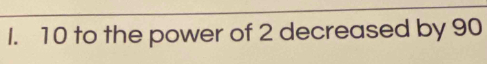 10 to the power of 2 decreased by 90