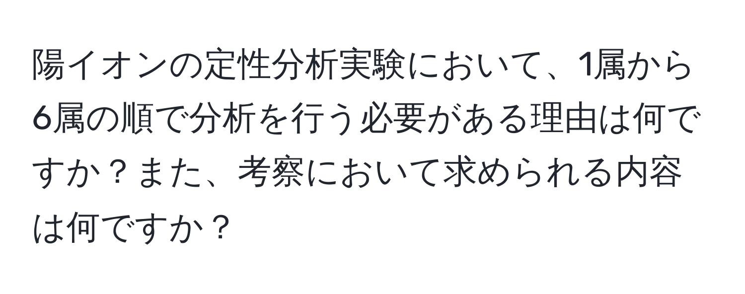 陽イオンの定性分析実験において、1属から6属の順で分析を行う必要がある理由は何ですか？また、考察において求められる内容は何ですか？