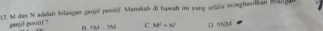 M dan N adalań bilangan ganjil positif. Manakah di bawah ini yang selalu menghasilkan Bllangal
ganjil positif ?
B. 5M-3M C. M^2+N^2 D 9NM