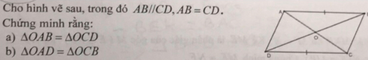 Cho hình vẽ sau, trong đó AB//CD, AB=CD. 
Chứng minh rằng: 
a) △ OAB=△ OCD
b) △ OAD=△ OCB