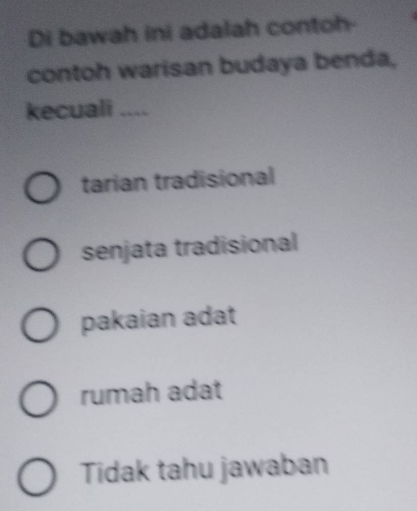 Di bawah ini adalah contoh-
contoh warisan budaya benda,
kecuali_
tarian tradisional
senjata tradisional
pakaian adat
rumah adat
Tidak tahu jawaban