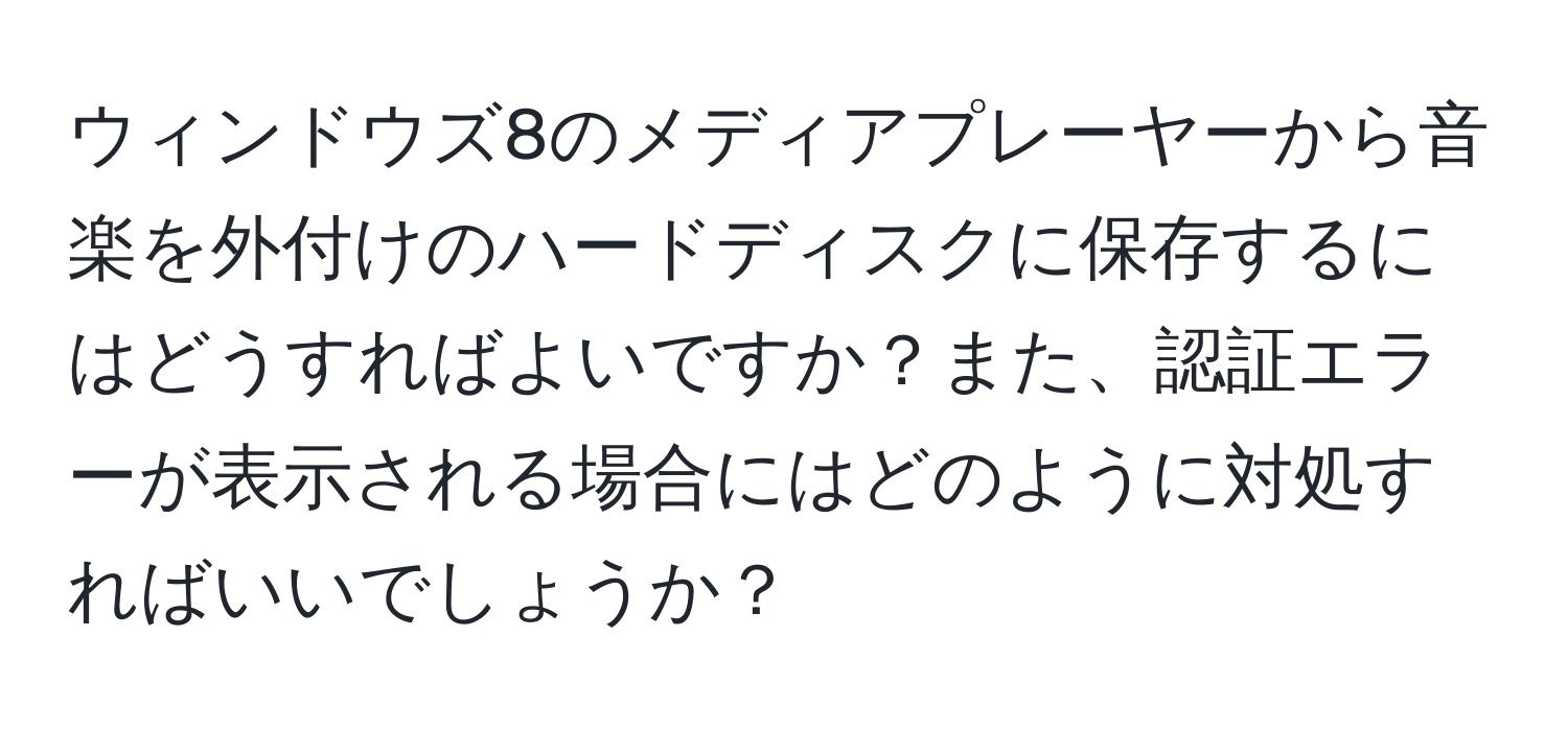 ウィンドウズ8のメディアプレーヤーから音楽を外付けのハードディスクに保存するにはどうすればよいですか？また、認証エラーが表示される場合にはどのように対処すればいいでしょうか？