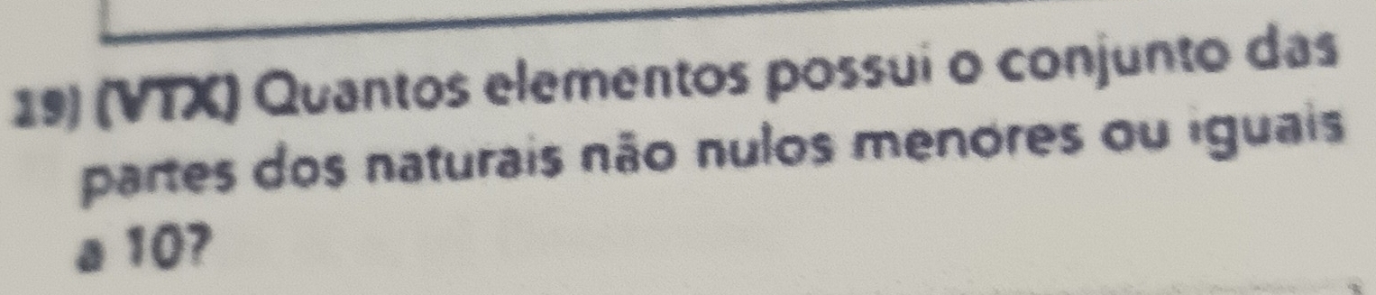 (VTX) Quantos elementos possui o conjunto das 
partes dos naturais não nulos menores ou iguais 
a 10?