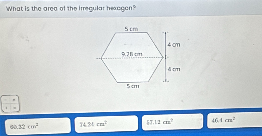 What is the area of the irregular hexagon?
- x
+ =
57.12cm^2
46.4cm^2
60.32cm^2
74.24cm^2