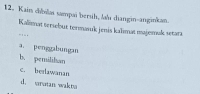 Kain chias sampai bersih, lau diangin--anginkan.
Kalımat tersebut termasuk jenis kalımat majemuk setara
a. penggabungan
b. pemilihan
c. berlawanan
d. trotan wakts