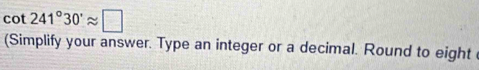 cot 241°30'approx □
(Simplify your answer. Type an integer or a decimal. Round to eight