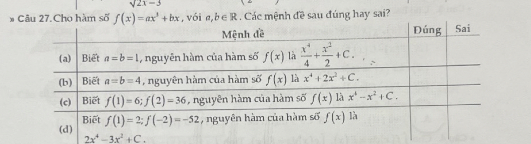 sqrt(2x)-3
* Câu 27.Cho hàm số f(x)=ax^3+bx , với a,b∈ R. Các mệnh đề sau đúng hay sai?
2x^4-3x^2+C.