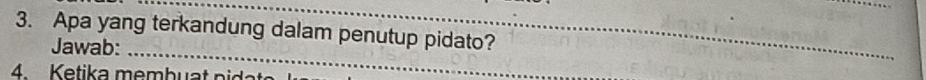 Apa yang terkandung dalam penutup pidato? 
Jawab:_ 
_ 
4 Ketika membuat pidat